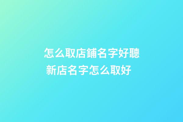 怎么取店鋪名字好聽 新店名字怎么取好-第1張-店鋪起名-玄機派